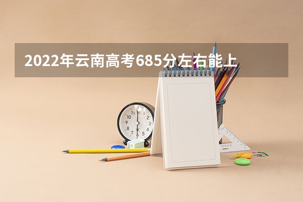 2022年云南高考685分左右能上什么样的大学