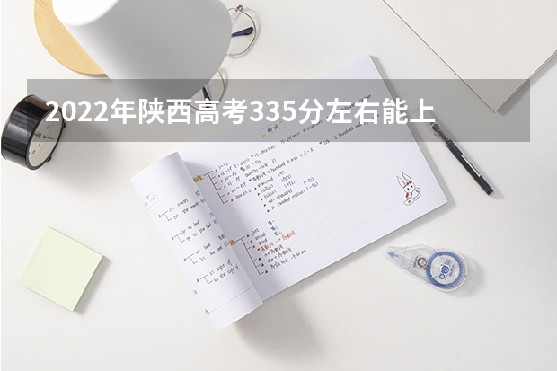 2022年陕西高考335分左右能上什么样的大学