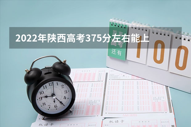 2022年陕西高考375分左右能上什么样的大学