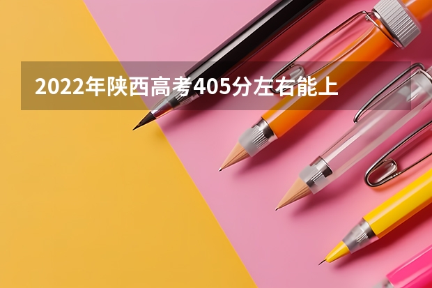 2022年陕西高考405分左右能上什么样的大学