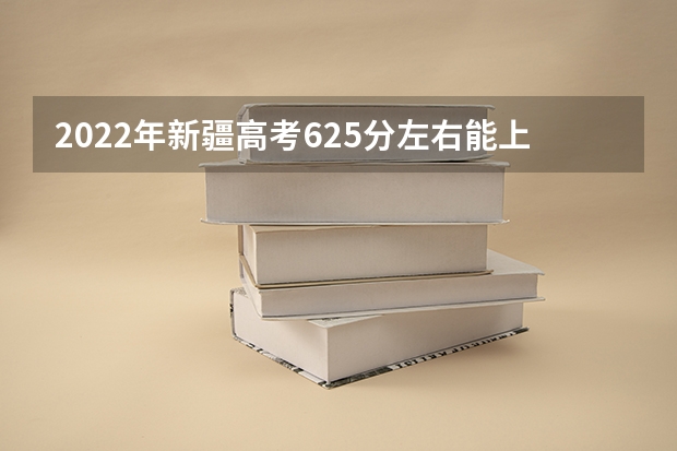 2022年新疆高考625分左右能上什么样的大学