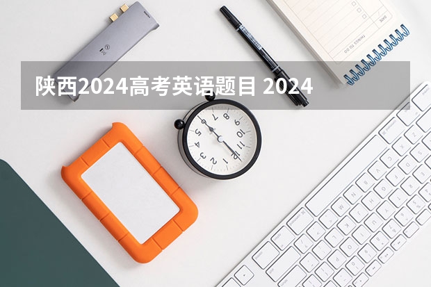 陕西2024高考英语题目 2024年高考英语听力考试时间是几点?