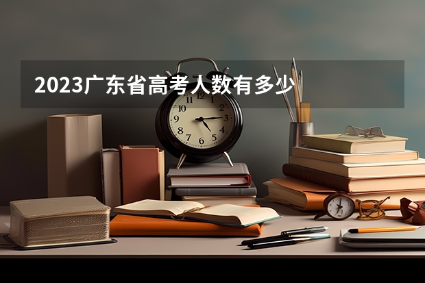 2023广东省高考人数有多少