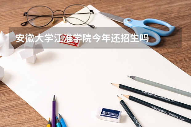 安徽大学江淮学院今年还招生吗