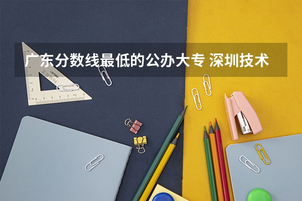 广东分数线最低的公办大专 深圳技术大学专科分数线