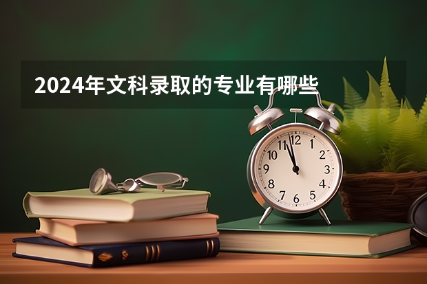2024年文科录取的专业有哪些
