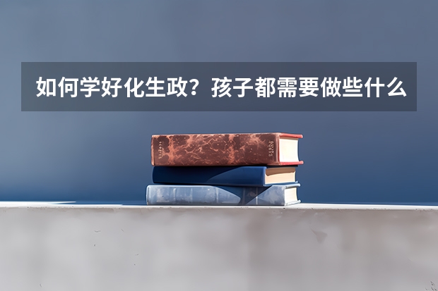 如何学好化生政？孩子都需要做些什么？