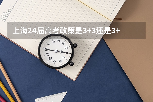 上海24届高考政策是3+3还是3+1+2 2024年高考各大学对选科要求主要变化是？