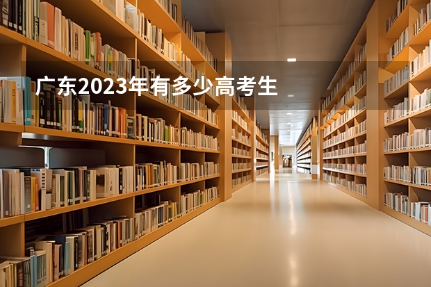 广东2023年有多少高考生