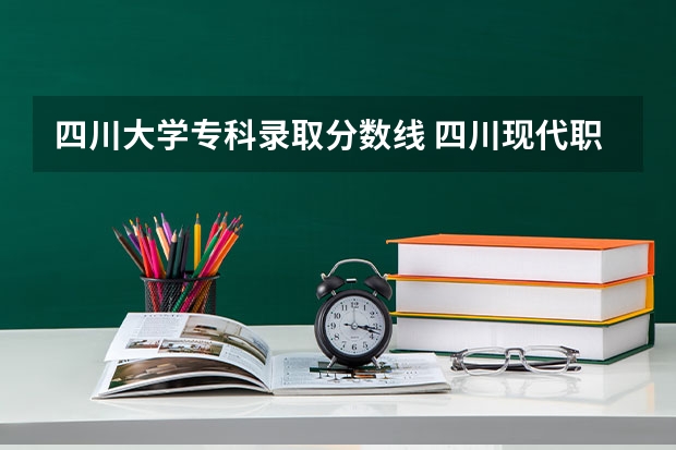 四川大学专科录取分数线 四川现代职业学院录取线