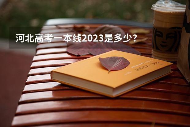 河北高考一本线2023是多少？