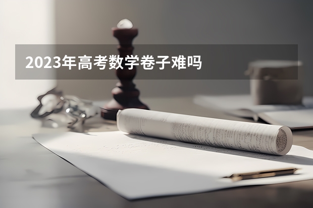 2023年高考数学卷子难吗