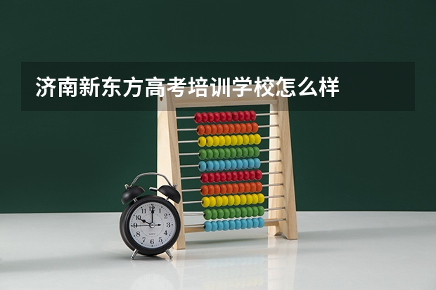 济南新东方高考培训学校怎么样