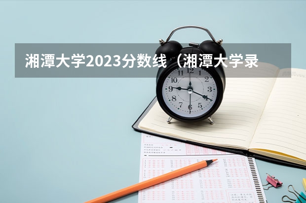 湘潭大学2023分数线（湘潭大学录取分数线）