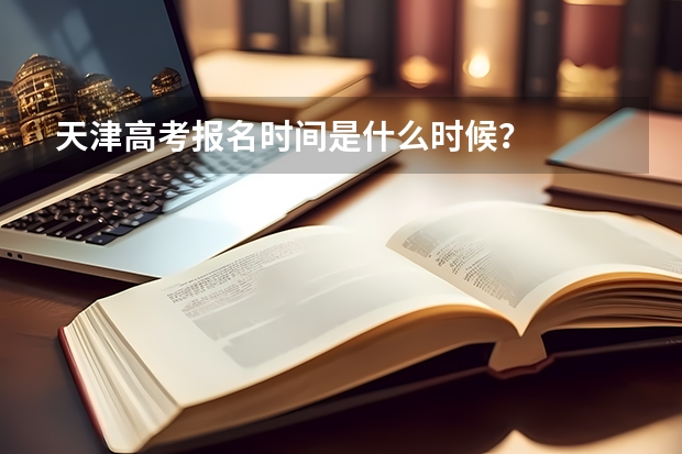 天津高考报名时间是什么时候？