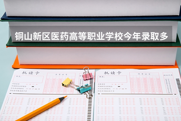 铜山新区医药高等职业学校今年录取多少人