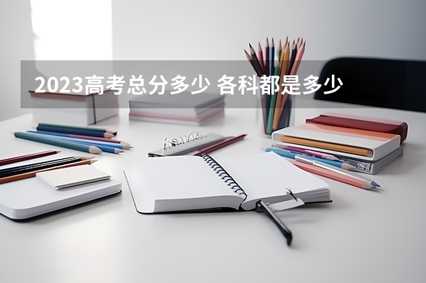 2023高考总分多少 各科都是多少分