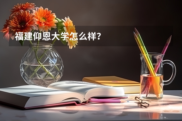 福建仰恩大学怎么样？