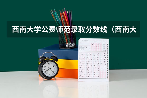 西南大学公费师范录取分数线（西南大学公费师范生录取分数线）