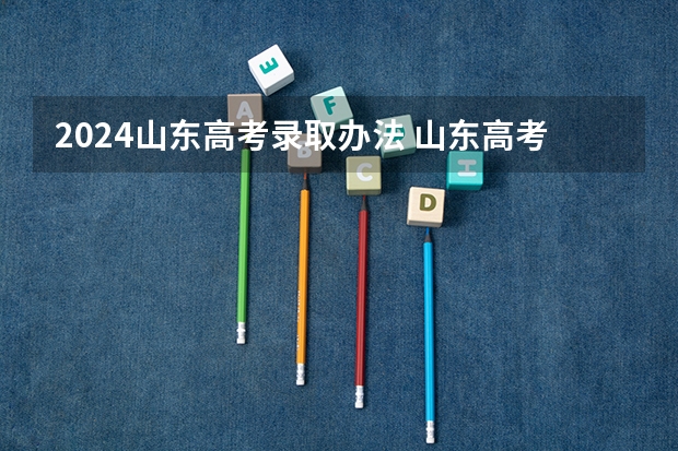2024山东高考录取办法 山东高考志愿录取规则及方法
