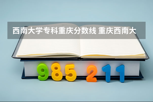 西南大学专科重庆分数线 重庆西南大学2023年分数线