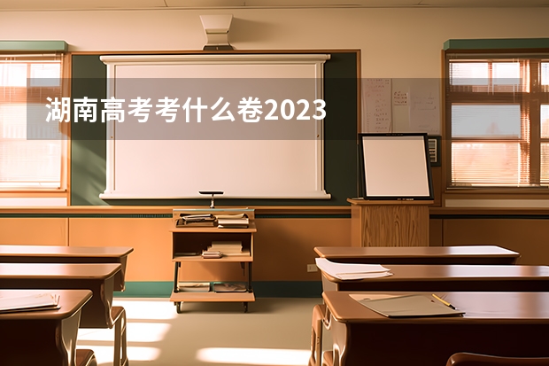 湖南高考考什么卷2023