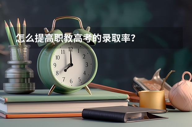怎么提高职教高考的录取率？