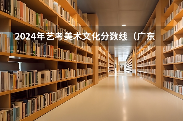 2024年艺考美术文化分数线（广东省艺考2024新政策）