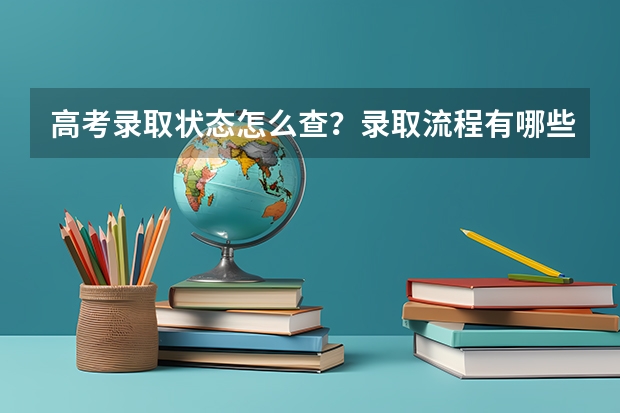 高考录取状态怎么查？录取流程有哪些？