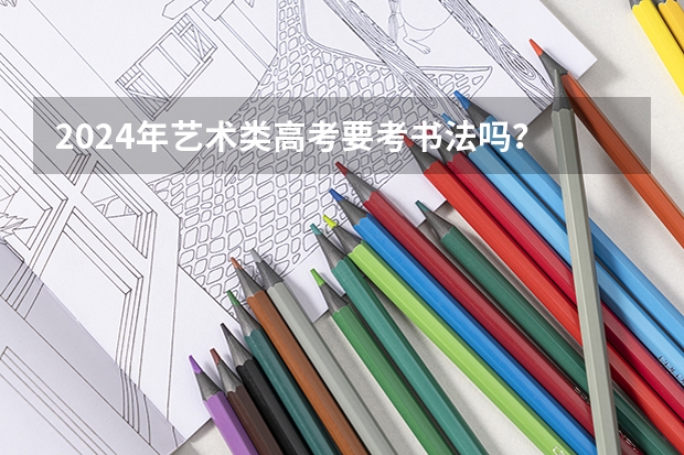 2024年艺术类高考要考书法吗？