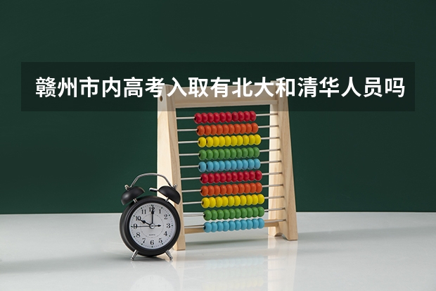 赣州市内高考入取有北大和清华人员吗？
