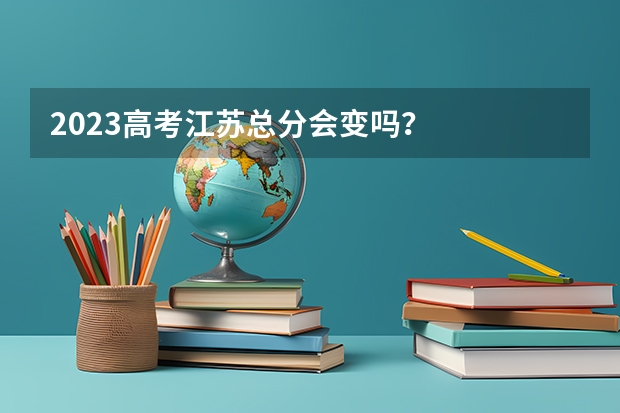 2023高考江苏总分会变吗？
