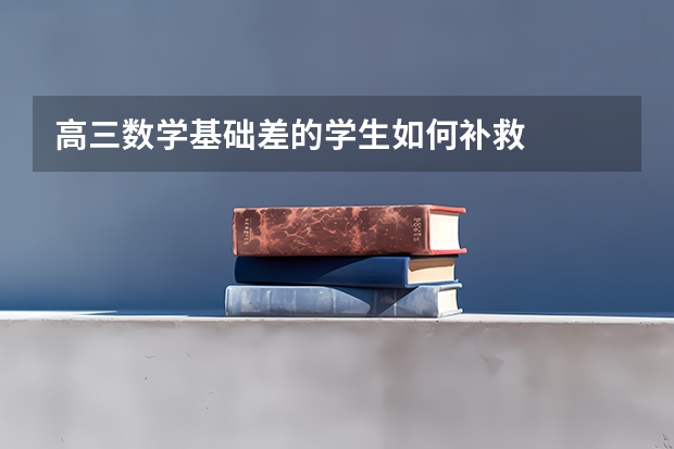 高三数学基础差的学生如何补救