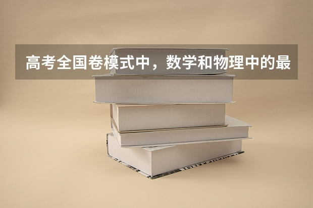 高考全国卷模式中，数学和物理中的最后两道题一般出关于哪些知识的题目？最好能列个单子说明一下