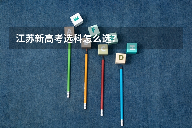 江苏新高考选科怎么选？
