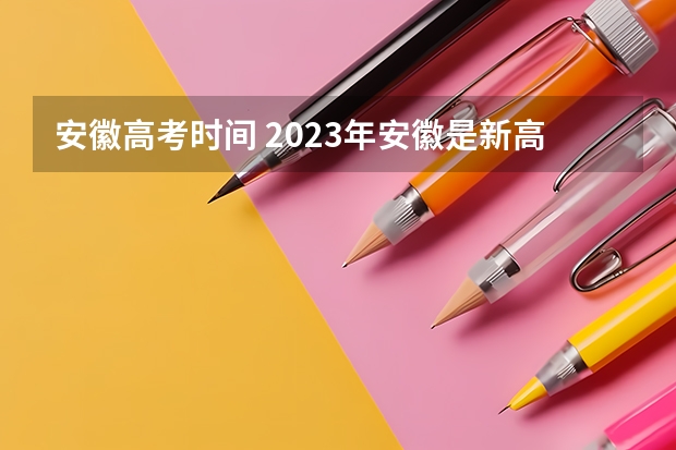 安徽高考时间 2023年安徽是新高考还是老高考