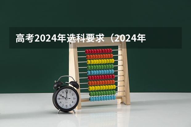 高考2024年选科要求（2024年高考专业选科要求）
