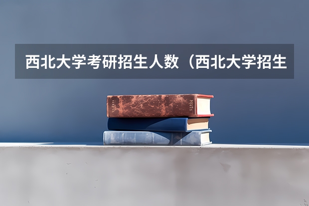 西北大学考研招生人数（西北大学招生简章）
