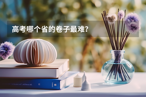 高考哪个省的卷子最难？