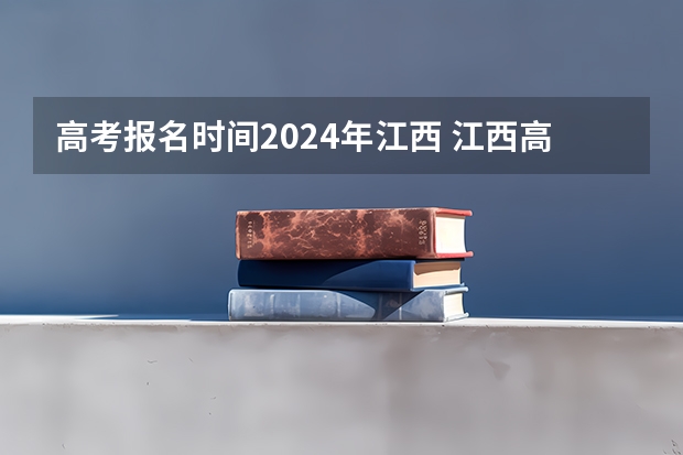 高考报名时间2024年江西 江西高考报名时间2024年具体时间