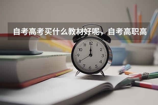 自考高考买什么教材好呢，自考高职高考考什么？