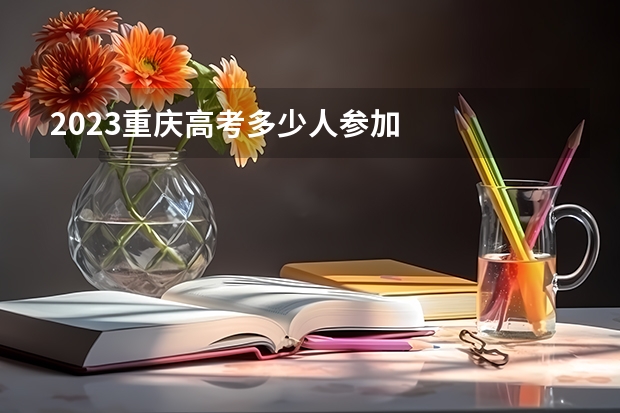 2023重庆高考多少人参加