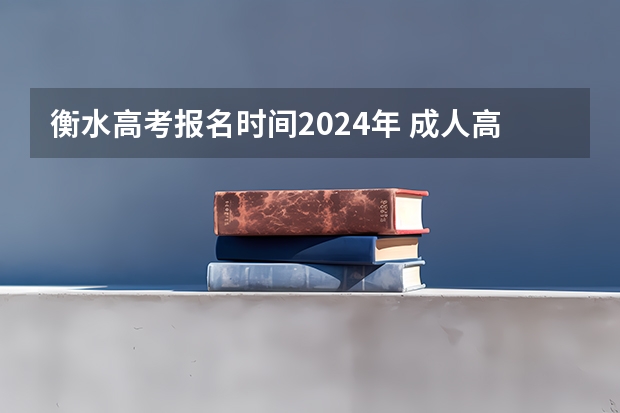 衡水高考报名时间2024年 成人高考的报名时间？