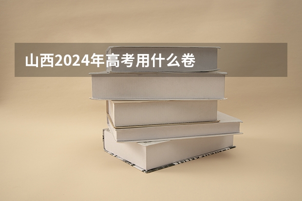 山西2024年高考用什么卷