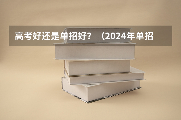 高考好还是单招好？（2024年单招政策）