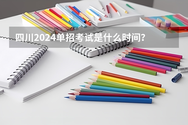 四川2024单招考试是什么时间？