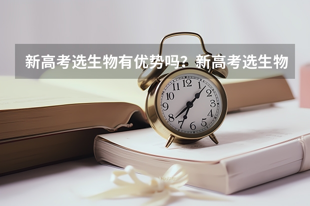 新高考选生物有优势吗？新高考选生物好还是政治好？