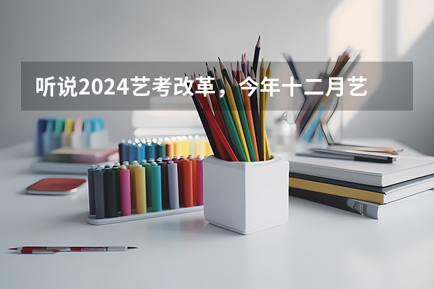听说2024艺考改革，今年十二月艺考的学生受影响吗？