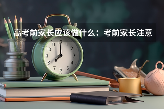 高考前家长应该做什么:考前家长注意事项