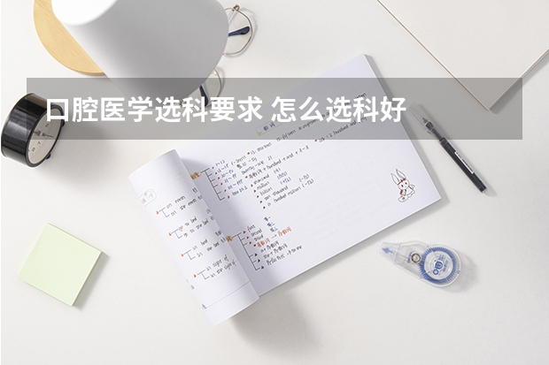 口腔医学选科要求 怎么选科好